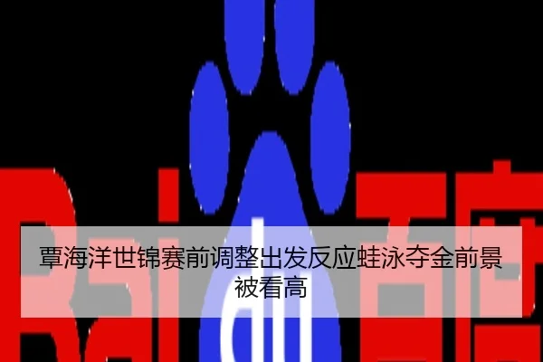 覃海洋世锦赛前调整出发反应蛙泳夺金前景被看高