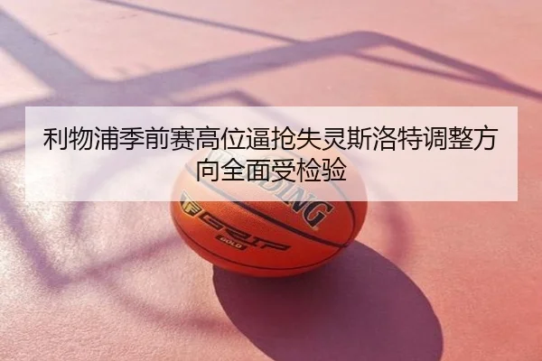 利物浦季前赛高位逼抢失灵斯洛特调整方向全面受检验