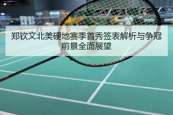 郑钦文北美硬地赛季首秀签表解析与争冠前景全面展望