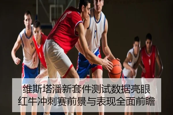 维斯塔潘新套件测试数据亮眼 红牛冲刺赛前景与表现全面前瞻