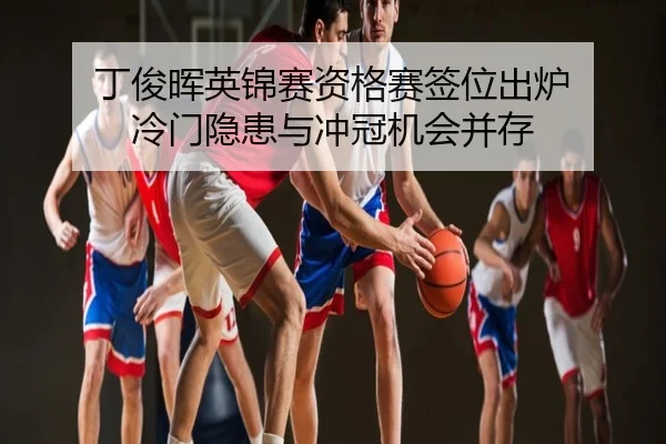 丁俊晖英锦赛资格赛签位出炉 冷门隐患与冲冠机会并存